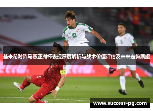 基米希对阵马赛亚洲杯表现深度解析与战术价值评估及未来走势展望