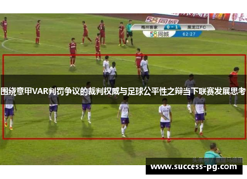 围绕意甲VAR判罚争议的裁判权威与足球公平性之辩当下联赛发展思考