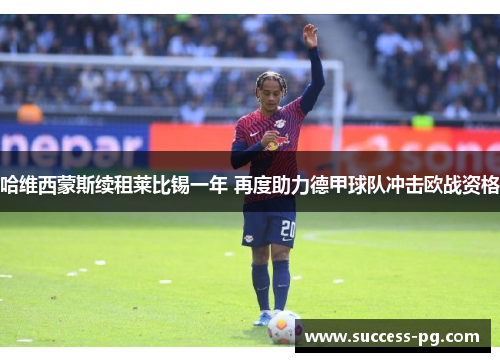 哈维西蒙斯续租莱比锡一年 再度助力德甲球队冲击欧战资格