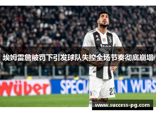 埃姆雷詹被罚下引发球队失控全场节奏彻底崩塌