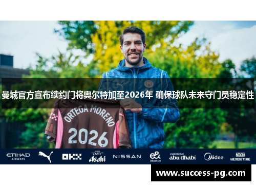 曼城官方宣布续约门将奥尔特加至2026年 确保球队未来守门员稳定性