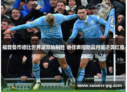 福登曼市德比世界波双响制胜 绝佳表现助蓝月城逆袭红魔