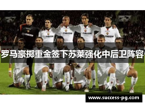 罗马豪掷重金签下苏莱强化中后卫阵容