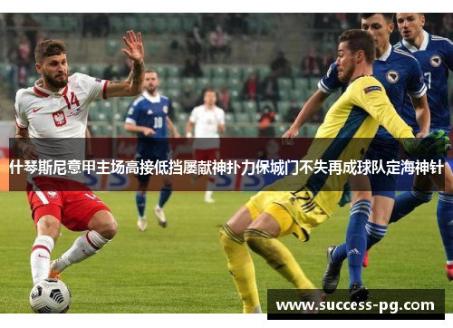 什琴斯尼意甲主场高接低挡屡献神扑力保城门不失再成球队定海神针