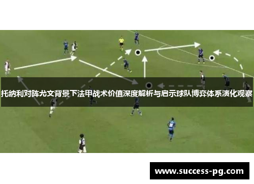 托纳利对阵尤文背景下法甲战术价值深度解析与启示球队博弈体系演化观察