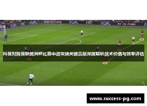 科曼对阵曼联美洲杯比赛中进攻端关键贡献深度解析战术价值与效率评估