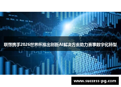 联想携手2026世界杯推出创新AI解决方案助力赛事数字化转型