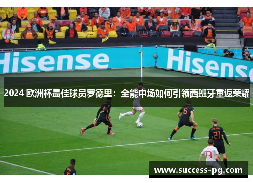 2024 欧洲杯最佳球员罗德里：全能中场如何引领西班牙重返荣耀