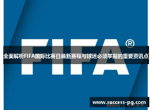 全面解析FIFA国际比赛日最新赛程与球迷必须掌握的重要资讯点