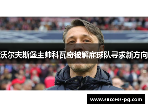沃尔夫斯堡主帅科瓦奇被解雇球队寻求新方向