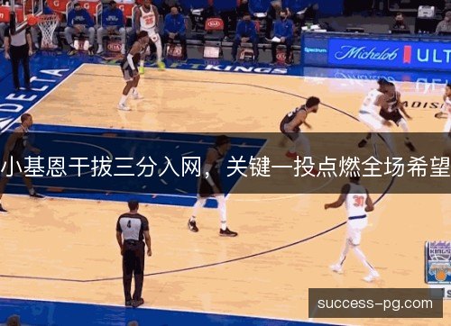 小基恩干拔三分入网，关键一投点燃全场希望