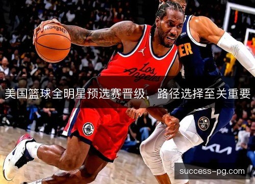 美国篮球全明星预选赛晋级，路径选择至关重要